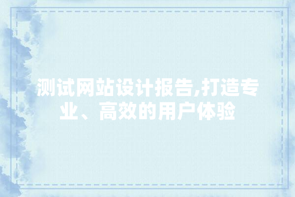 测试网站设计报告,打造专业、高效的用户体验 计算机