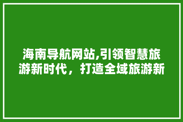 海南导航网站,引领智慧旅游新时代，打造全域旅游新格局