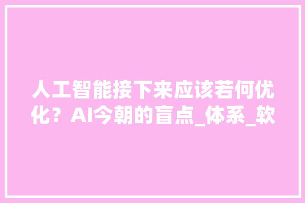 人工智能接下来应该若何优化？AI今朝的盲点_体系_软弱