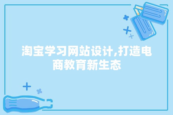 淘宝学习网站设计,打造电商教育新生态 云服务