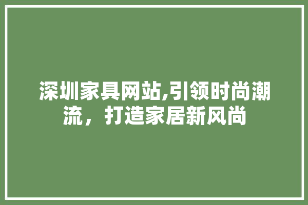 深圳家具网站,引领时尚潮流，打造家居新风尚 智能助手