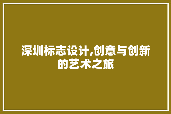 深圳标志设计,创意与创新的艺术之旅