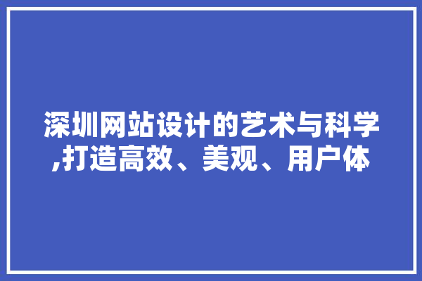 深圳网站设计的艺术与科学,打造高效、美观、用户体验卓越的网站 智能问答