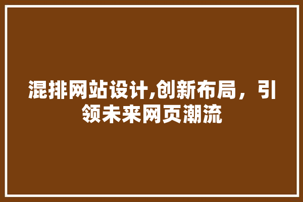 混排网站设计,创新布局，引领未来网页潮流