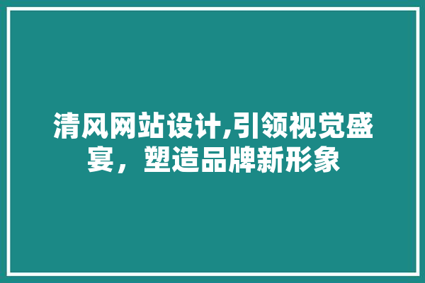 清风网站设计,引领视觉盛宴，塑造品牌新形象 智能助手