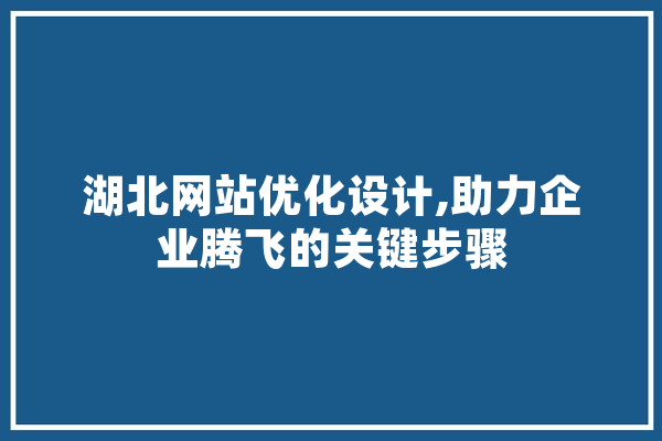 湖北网站优化设计,助力企业腾飞的关键步骤 科技快讯