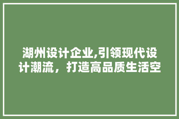湖州设计企业,引领现代设计潮流，打造高品质生活空间 智能助手
