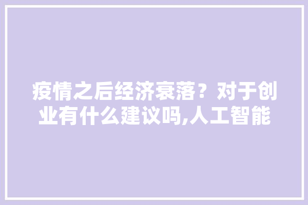 疫情之后经济衰落？对于创业有什么建议吗,人工智能相面是指