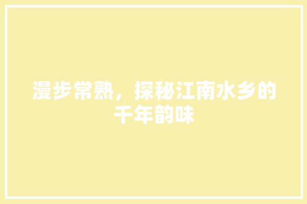 漫步常熟，探秘江南水乡的千年韵味