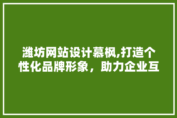 潍坊网站设计慕枫,打造个性化品牌形象，助力企业互联网发展 绘影字幕