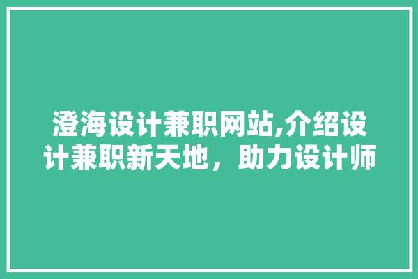 澄海设计兼职网站,介绍设计兼职新天地，助力设计师职业发展 智能问答