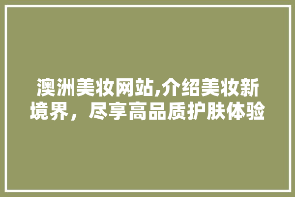 澳洲美妆网站,介绍美妆新境界，尽享高品质护肤体验