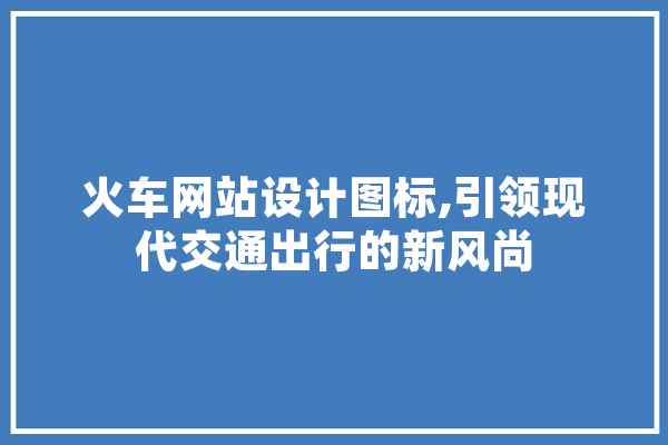 火车网站设计图标,引领现代交通出行的新风尚
