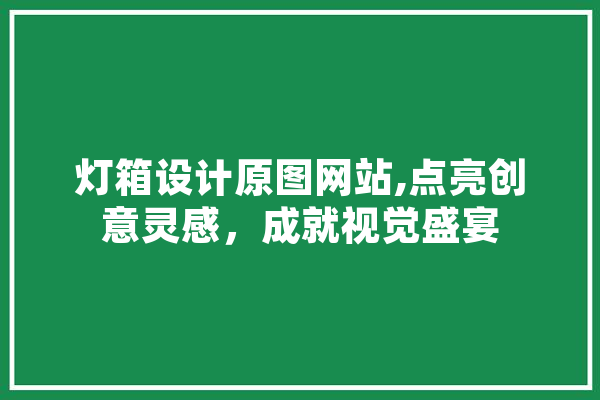 灯箱设计原图网站,点亮创意灵感，成就视觉盛宴 AI快讯