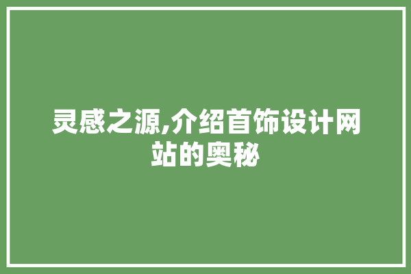 灵感之源,介绍首饰设计网站的奥秘 智能写作