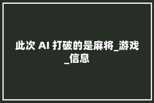 此次 AI 打破的是麻将_游戏_信息 绘影字幕