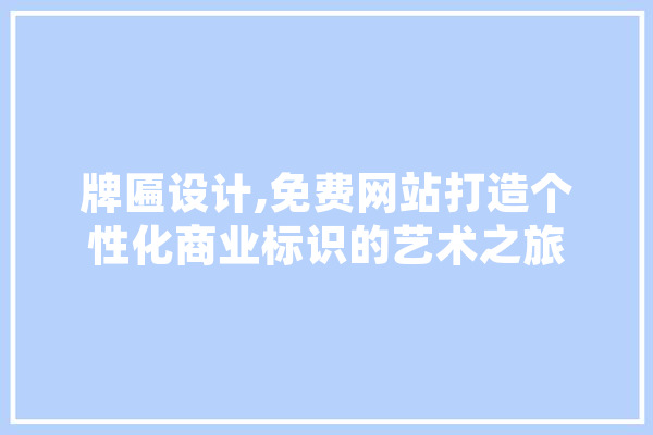 牌匾设计,免费网站打造个性化商业标识的艺术之旅 AI简讯