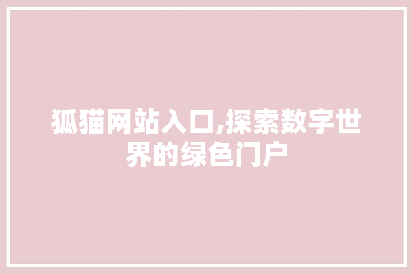 狐猫网站入口,探索数字世界的绿色门户 计算机
