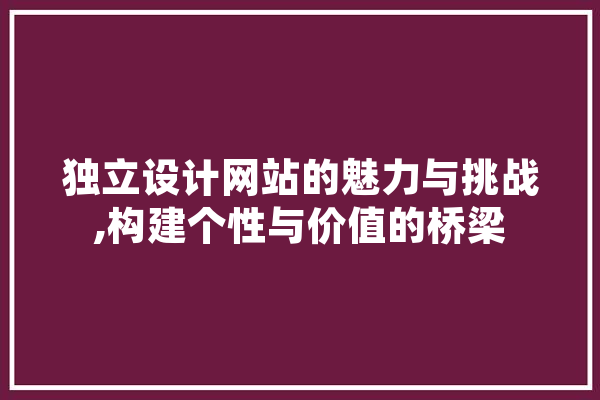 独立设计网站的魅力与挑战,构建个性与价值的桥梁 智能助手