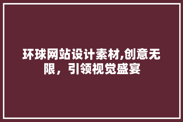 环球网站设计素材,创意无限，引领视觉盛宴