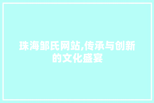 珠海邹氏网站,传承与创新的文化盛宴
