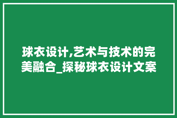球衣设计,艺术与技术的完美融合_探秘球衣设计文案网站的魅力 智能问答