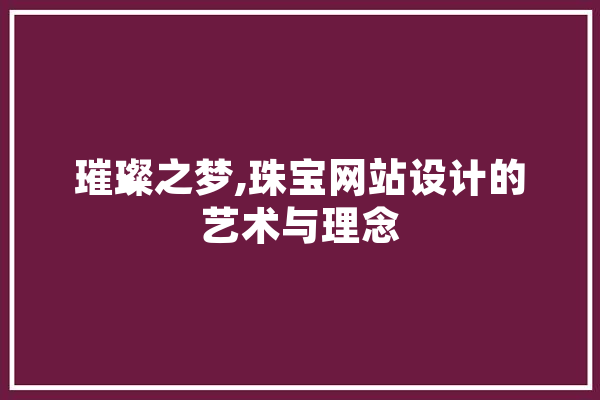 璀璨之梦,珠宝网站设计的艺术与理念
