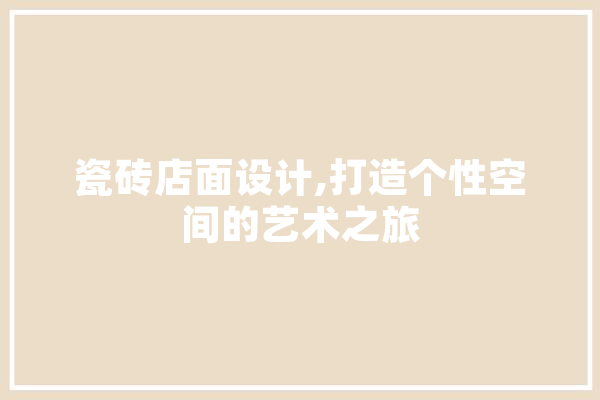瓷砖店面设计,打造个性空间的艺术之旅