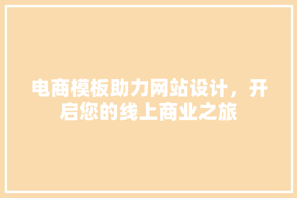 电商模板助力网站设计，开启您的线上商业之旅 文字写作