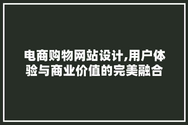 电商购物网站设计,用户体验与商业价值的完美融合 计算机