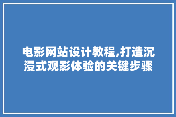 电影网站设计教程,打造沉浸式观影体验的关键步骤 计算机