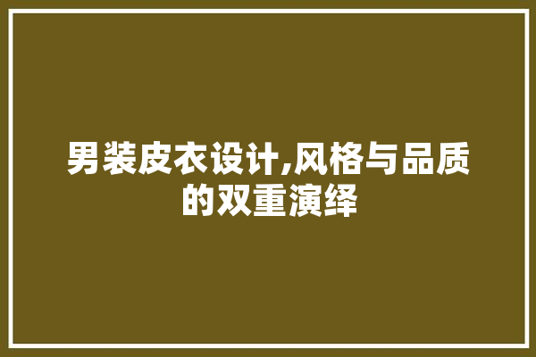 男装皮衣设计,风格与品质的双重演绎