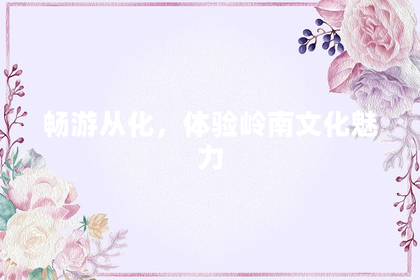 畅游从化，体验岭南文化魅力 计算机