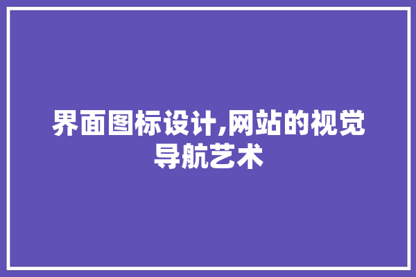 界面图标设计,网站的视觉导航艺术 智能写作