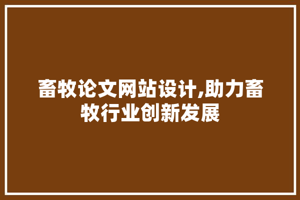 畜牧论文网站设计,助力畜牧行业创新发展 智能问答