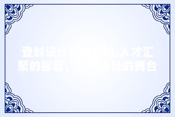 登封设计招聘网站,人才汇聚的摇篮，创新设计的舞台 计算机
