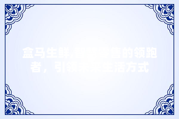 盒马生鲜,智慧零售的领跑者，引领未来生活方式