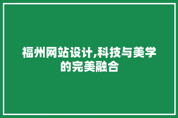 福州网站设计,科技与美学的完美融合