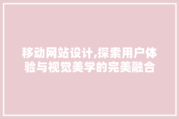 移动网站设计,探索用户体验与视觉美学的完美融合 绘影字幕