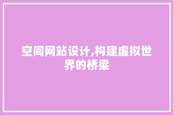 空间网站设计,构建虚拟世界的桥梁 智能写作