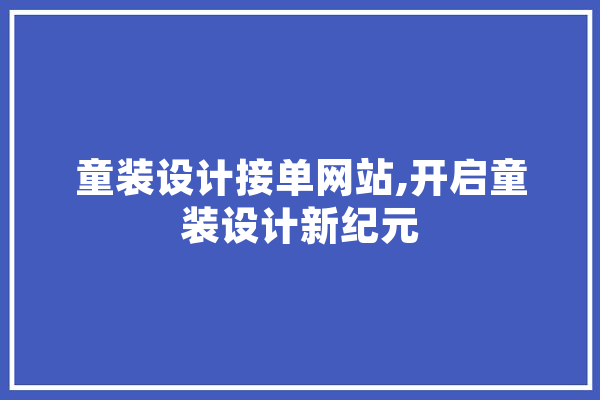 童装设计接单网站,开启童装设计新纪元