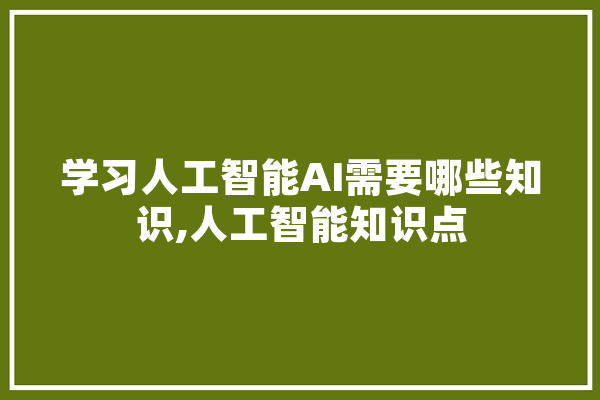 学习人工智能AI需要哪些知识,人工智能知识点