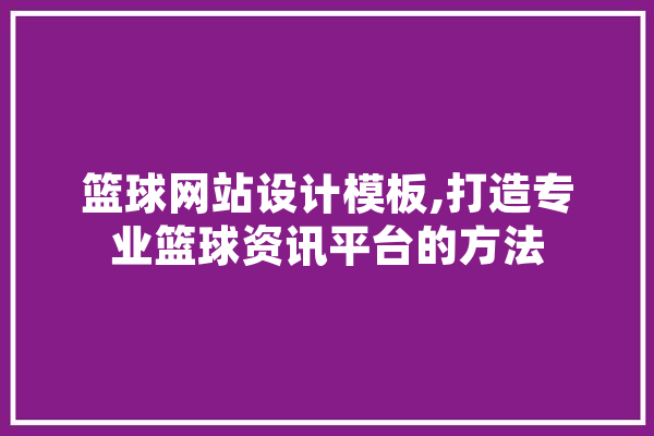篮球网站设计模板,打造专业篮球资讯平台的方法