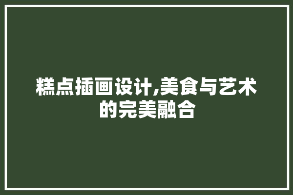 糕点插画设计,美食与艺术的完美融合
