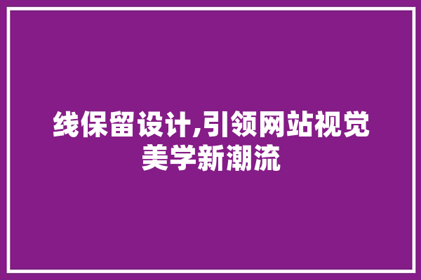 线保留设计,引领网站视觉美学新潮流 文字写作