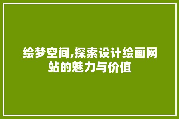 绘梦空间,探索设计绘画网站的魅力与价值 计算机