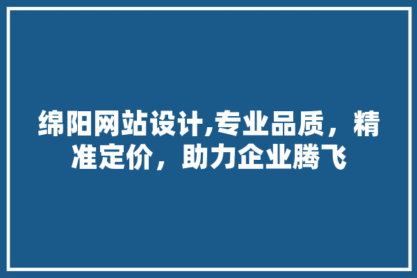 绵阳网站设计,专业品质，精准定价，助力企业腾飞