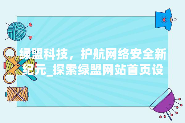 绿盟科技，护航网络安全新纪元_探索绿盟网站首页设计理念 科技快讯