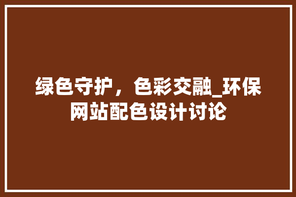 绿色守护，色彩交融_环保网站配色设计讨论