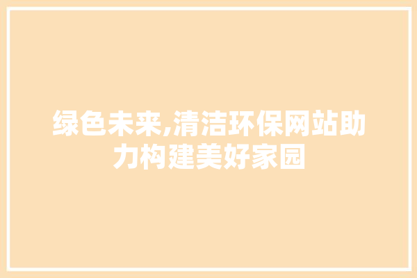绿色未来,清洁环保网站助力构建美好家园